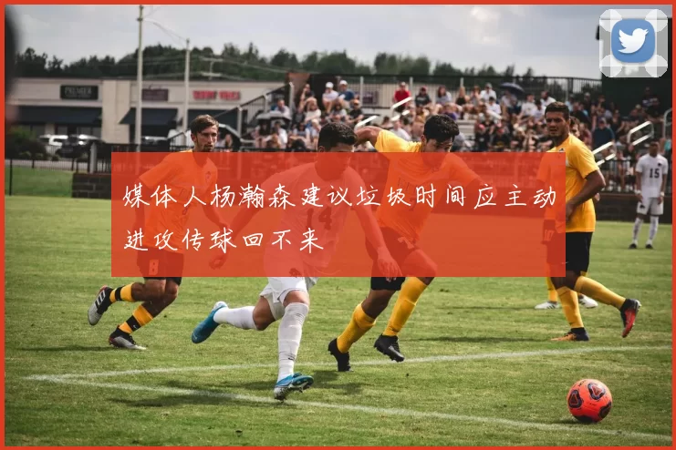 媒体人杨瀚森建议垃圾时间应主动进攻传球回不来