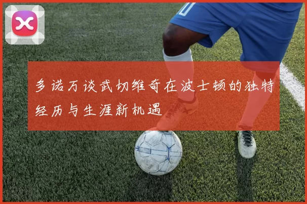 多诺万谈武切维奇在波士顿的独特经历与生涯新机遇
