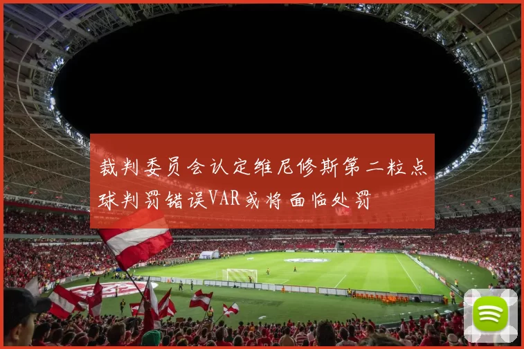 裁判委员会认定维尼修斯第二粒点球判罚错误VAR或将面临处罚