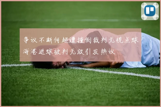 争议不断何超遭撞倒裁判无视点球海港进球被判无效引发热议