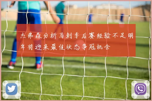 杰弗森分析马刺季后赛经验不足明年将迎来最佳状态争冠机会