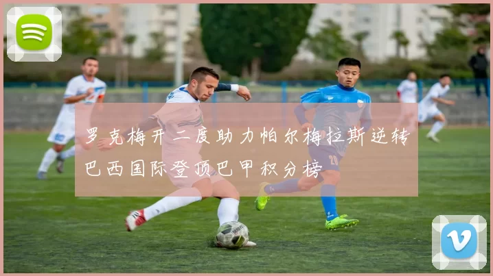 罗克梅开二度助力帕尔梅拉斯逆转巴西国际登顶巴甲积分榜