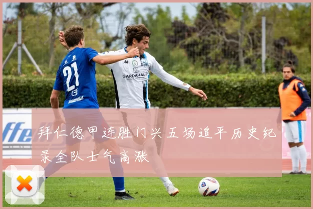 拜仁德甲连胜门兴五场追平历史纪录全队士气高涨