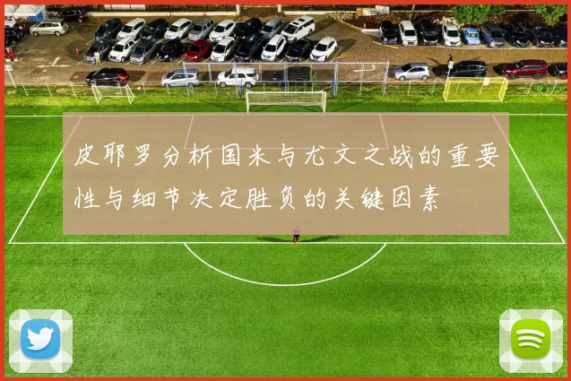 皮耶罗分析国米与尤文之战的重要性与细节决定胜负的关键因素