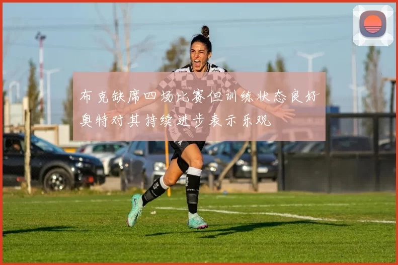 布克缺席四场比赛但训练状态良好奥特对其持续进步表示乐观