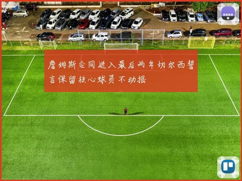 詹姆斯合同进入最后两年切尔西誓言保留核心球员不动摇