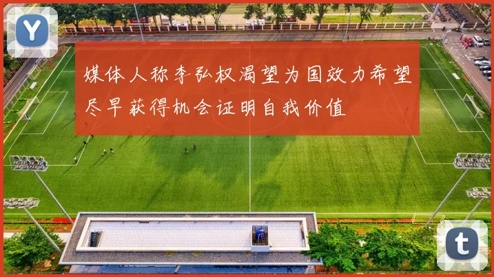 媒体人称李弘权渴望为国效力希望尽早获得机会证明自我价值