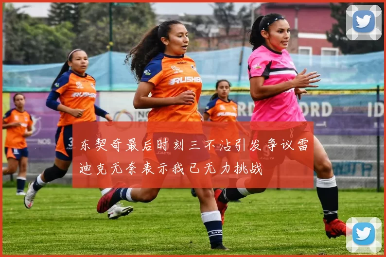 东契奇最后时刻三不沾引发争议雷迪克无奈表示我已无力挑战