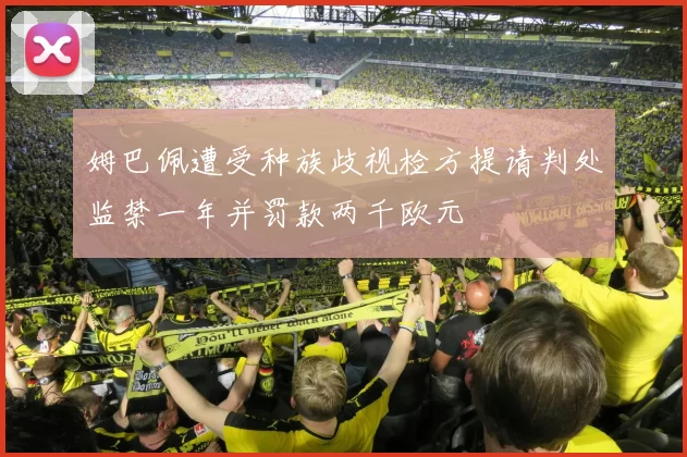 姆巴佩遭受种族歧视检方提请判处监禁一年并罚款两千欧元