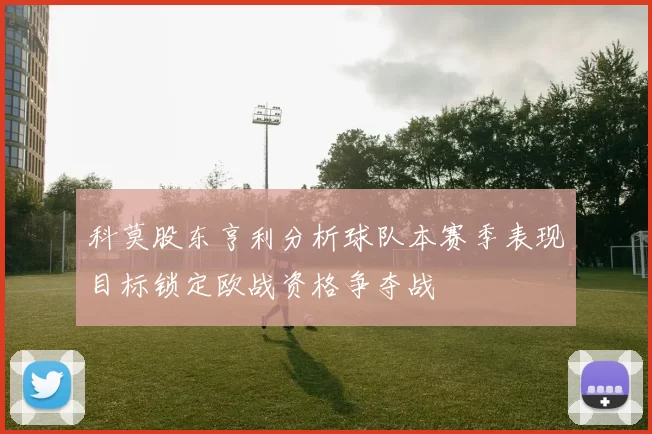 科莫股东亨利分析球队本赛季表现目标锁定欧战资格争夺战