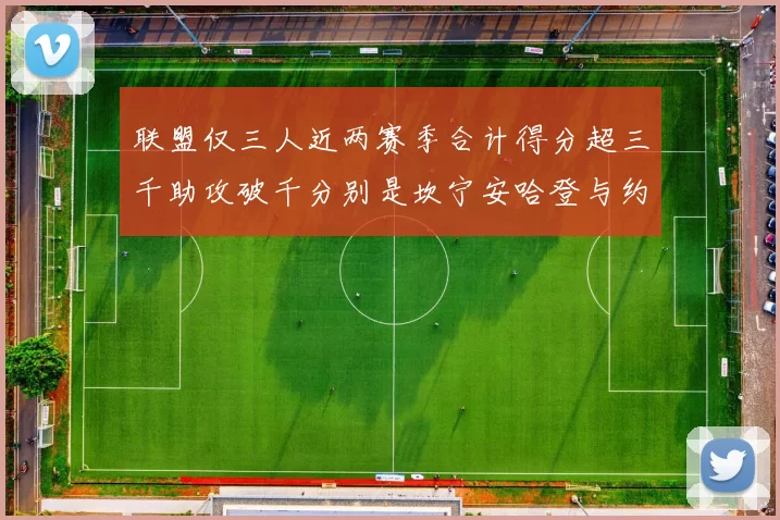联盟仅三人近两赛季合计得分超三千助攻破千分别是坎宁安哈登与约基奇