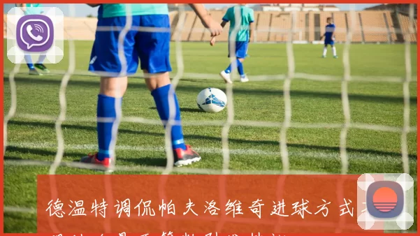 德温特调侃帕夫洛维奇进球方式不明助攻是否算数引发热议