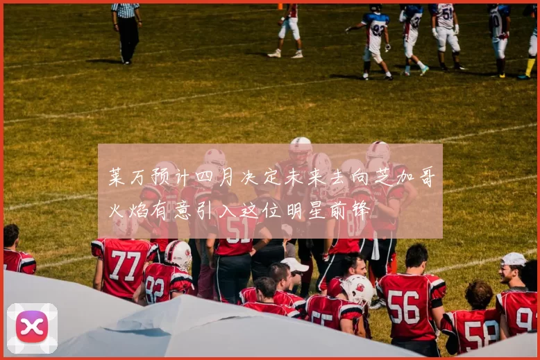 莱万预计四月决定未来去向芝加哥火焰有意引入这位明星前锋