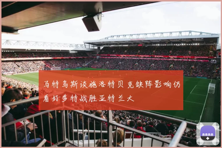 马特乌斯谈施洛特贝克缺阵影响仍看好多特战胜亚特兰大