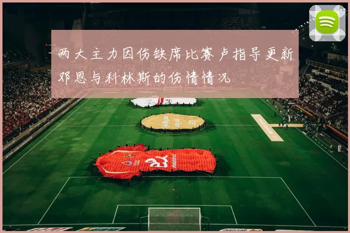 两大主力因伤缺席比赛卢指导更新邓恩与科林斯的伤情情况